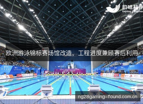 欧洲游泳锦标赛场馆改造，工程进度兼顾赛后利用