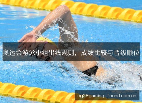 奥运会游泳小组出线规则，成绩比较与晋级顺位
