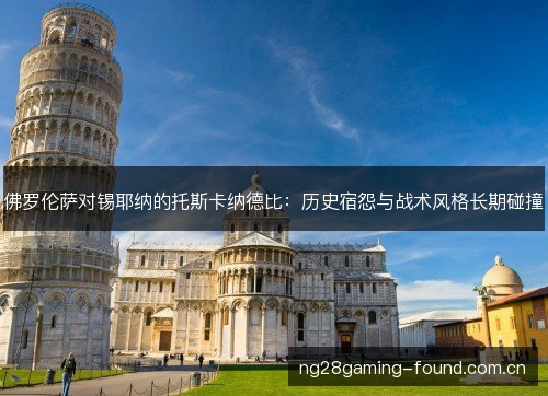 佛罗伦萨对锡耶纳的托斯卡纳德比：历史宿怨与战术风格长期碰撞